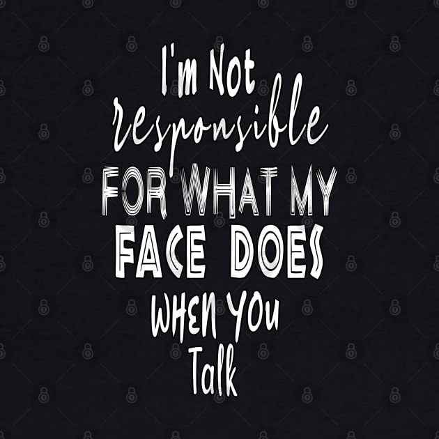 I'm Not Responsible For What My Face Does When You Talk by BouchFashion